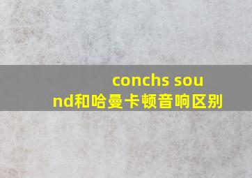 conchs sound和哈曼卡顿音响区别